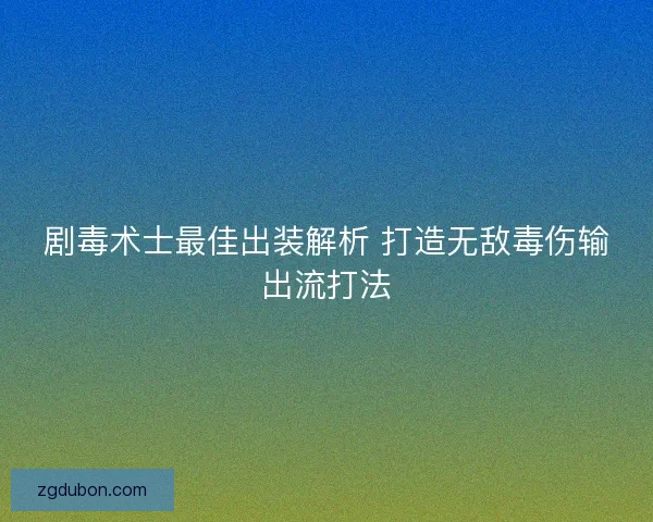 剧毒术士最佳出装解析 打造无敌毒伤输出流打法