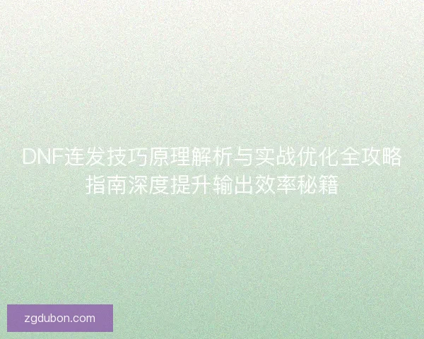 DNF连发技巧原理解析与实战优化全攻略指南深度提升输出效率秘籍