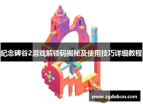 纪念碑谷2游戏解锁码揭秘及使用技巧详细教程